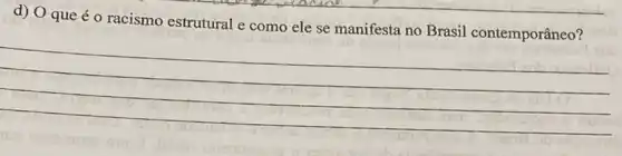 d) O que é 0 racismo estrutural e como ele se manifesta no Brasil contemporâneo?
__