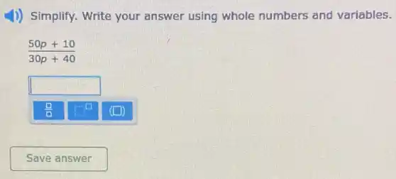 D) Simplify. Write your answer using whole numbers and variables.
(50p+10)/(30p+40)
square