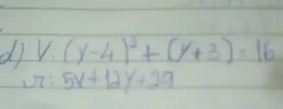 d) V:(x-4)^2+(y+3)=16 ( u: ) 5 x+12 y+29