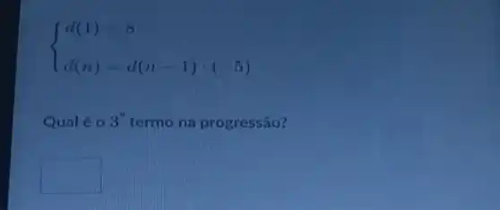 ) d(1)=8 d(n)=d(n-1)cdot (-5) 
Qualéo 3^0 termo na progressão?
square