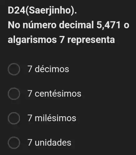 D24(Sae riinho).
No nú mero de cimal 5,4710
algari smos 7 repr esen ta
7 déc imos
7 cen tésimo s
7 milés imos
7 unidade s