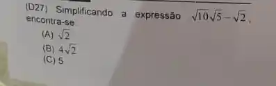 (D27) Simplificando a expressão sqrt (10)sqrt (5)-sqrt (2) e ncontra-se:
(A) sqrt (2)
(B) 4sqrt (2)
(C) 5