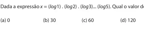 Dada a expressão x=(log1)cdot (log2)cdot (log3)... (log5) Qual o valor d
(a) 0
(b) 30
(c) 60
(d) 120