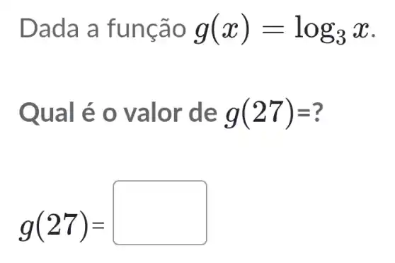 Dada a func ao g(x)=log_(3)x
Qual é o valor de g(27)=
g(27)=