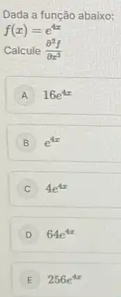 Dada a função abaixo:
f(x)=e^4x
Calcule (partial ^2f)/(partial x^2)
A 16e^4x
B e^4x
C 4e^4x
D 64e^4x
E 256e^4x