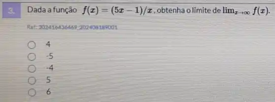 Dada a função f(x)=(5x-1)/x ,obtenha o limite de lim _(xarrow infty )f(x)
Ret: 202416436469 20246 202408189001
-5
-4