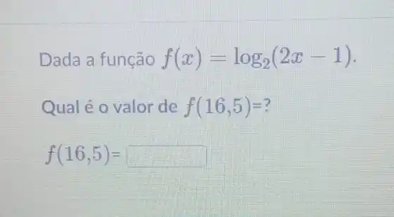 Dada a função f(x)=log_(2)(2x-1)
Qual é 0 valor de f(16,5)=
f(16,5)=