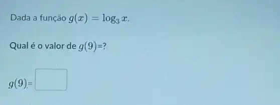 Dada a função g(x)=log_(3)x
Qual é o valor de g(9)=
g(9)=