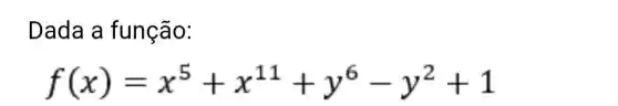 Dada a função:
f(x)=x^5+x^11+y^6-y^2+1