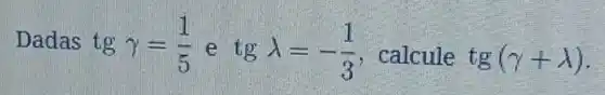 Dadas tg gamma =(1)/(5) e tglambda =-(1)/(3) , calcule tg(gamma +lambda )