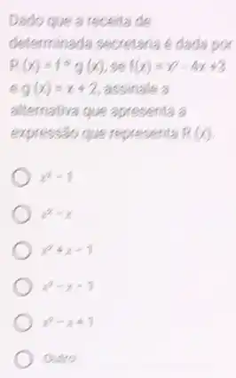 Dado que a receita de
determinada secretaria 6 dada por
R(x)=fcirc g(x) f(x)=x^2-4x+3
eg(x)=x+2 assinale a
alternativa que apresenta a
expressão que represents R(x)
x^2-1
x^2-x
x^2+x-1
x^2-x-1
x^2-x+1
Outro: