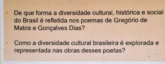 De que forma a diversidade cultural , histórica e social
do Brasil é refletida nos poemas de Gregório de
Matos e Gonçalves Dias?
Como a diversidade cultural brasileira é explorada e
representac Ja nas obras desses poetas?