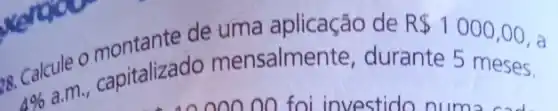 de uma aplicação de R 1000,00
8. Calcule capitalizado mensalmen te, durante 5 meses.