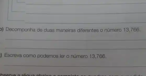 __
)) Decomponha de duas maneiras diferentes o número 13,766.
__
) Escreva como podemos ler o número 13,766.
__