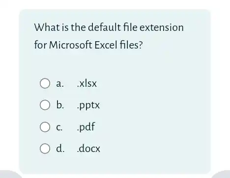 What is the default file extension
for Microsoft Excel files?
a. .xlsx
b. .pptx
c. .pdf
d. .docx