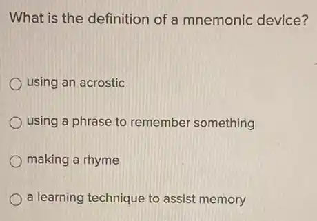 What is the definition of a mnemonic device?
using an acrostic
using a phrase to remember something
making a rhyme
a learning technique to assist memory