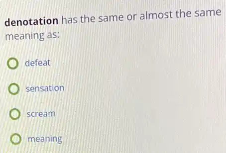 denotation has the same or almost the same
meaning as:
defeat
sensation
scream
meaning