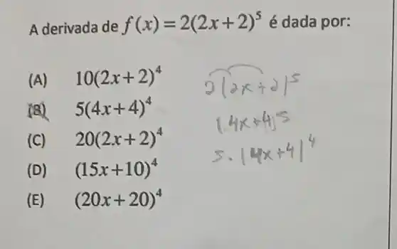 A derivada de f(x)=2(2x+2)^5 é dada por:
(A) 10(2x+2)^4
(8) 5(4x+4)^4
(C) 20(2x+2)^4
(D) (15x+10)^4
(E) (20x+20)^4