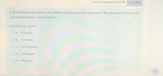 A descentralização interna de crédito realizada durante o processo de execução previsto no
ciclo orçamentário é denominada?
Escolha uma opção:
a. Dotação
b. Provisão
c. Sub-repasse
d. Destaque
e. Repasse