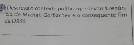 Descreva o contexto político que levou à renún-
cia de Mikhail Gorbachev e o consequente fim
da URSS.
__