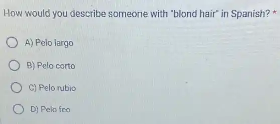 How would you describe someone with "blond hair" in Spanish?
A) Pelo largo
B) Pelo corto
C) Pelo rubio
D) Pelo feo