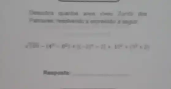 Descubra quantos anos viveu Zumbi dos
Palmores, resolvendo a expression a seguir
sqrt (1199)-(4^2-8^2)+[(-2)^4+2]+15^0+(3^2+2)
Res posta: __