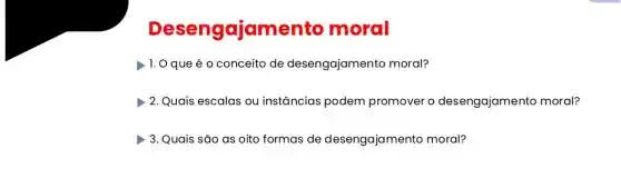 Desengajamento moral
1. 0 que é 0 conceito de desengajamento moral?
2. Quais escalas ou instâncias podem promover o desengajamento moral?
3. Quais são as oito formas de desengajamento moral?