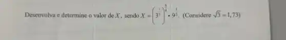 Desenvolva e determine o valor de X, sendo X=(3^(1)/(3))^(6)/(4)cdot 9^(1)/(2) (Considere sqrt (3)=1,73)