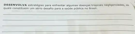 DESENVOLVA estratégias para enfrentar algumas doenças tropicais negligenciadas, as
quais constituem um sério desafio para a saúde pública no Brasil.
__