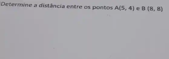 Determine a distância entre os pontos
A(5,4) e B(8,8)