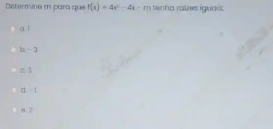 Determine m para que f(x)=4x^2-4x-m tenha raizes iguais:
a.
b. -3
c. 3
d. -1
e. 2