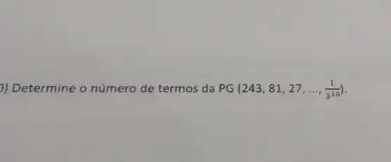 )Determine o número de termos da PG (243,81,27,ldots ,(1)/(3^10))