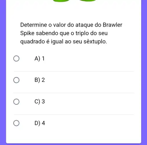 Determine o valor do ataque do Brawler
Spike sabendo que o triplo do seu
quadrado é igual ao seu sêxtuplo.
A) 1
B) 2
C) 3
D) 4