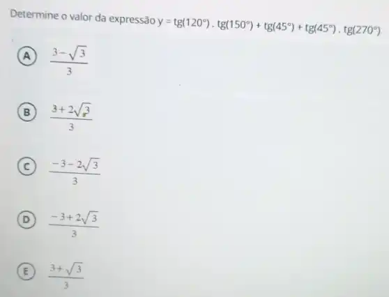 Determine o valor da expressão y=tg(120^circ )cdot tg(150^circ )+tg(45^circ )+tg(45^circ )cdot tg(270^circ )
A (3-sqrt (3))/(3)
B (3+2sqrt (3))/(3)
C (-3-2sqrt (3))/(3)
D (-3+2sqrt (3))/(3)
E (3+sqrt (3))/(3)