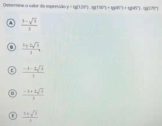 Determine o valor da expressão
y=tg(120^circ )cdot lg(150^circ )+tg(45^circ )+tg(45^circ )cdot tg(270^circ )
A (3-sqrt (3))/(3)
B (3+2sqrt (3))/(3)
C (-3-2sqrt (3))/(3)
D (-3+2sqrt (3))/(3)
E (3+sqrt (3))/(3)