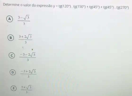 Determine o valor da expressão
y=tg(120^circ )cdot tg(150^circ )+tg(45^circ )+tg(45^circ )cdot tg(270^circ )
A (3-sqrt (3))/(3)
B (3+2sqrt (3))/(3)
C (-3-2sqrt (3))/(3)
D (-3+2sqrt (3))/(3)
E (3+sqrt (3))/(3)