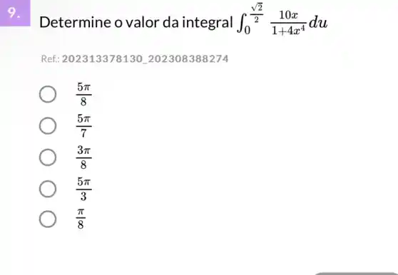 Determine o valor da integral int _(0)^(sqrt (2)/(2))(10x)/(1+4x^4)du
Ref.: 202313378130202308388274
(5pi )/(8)
(5pi )/(7)
(3pi )/(8)
(5pi )/(3)
(pi )/(8)