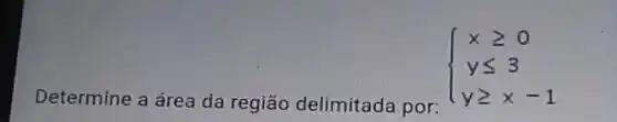 Determine a área da região delimitada por:
 ) xgeqslant 0 yleqslant 3 ygeqslant x-1