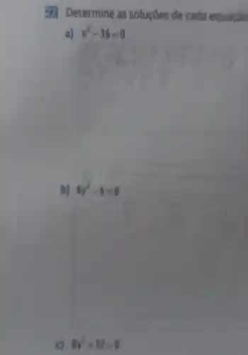 in Determine as soluçóes de cada equação
a) x^2-36=0
__
b) 6y^2-6=0
c) 8y^2+32=0