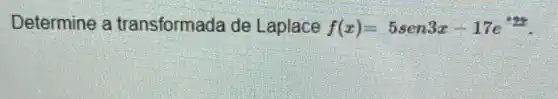 Determine a transformada de Laplace f(x)=5sen3x-17e^-2x