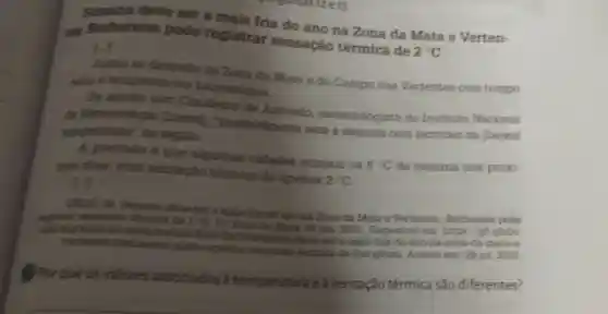 deve ser a mais fria do ano na Zona da Mata e Verten-
as: Barbacena pode registrar sensação térmica de
2^circ C
Junho se despede da Zona da Mata e do Campo das Vertentes com tempo
seas e temperatures babxissimas.
De accordio com Claudemir de meteorologista do Instituto Nacional
de Meteorologia (Inmet)"possivelmente será a semana com recordes de baixa]
sumperature" na regilio
A previsio é que algumas cidades atinjam os
6^circ C de minima nos proxi-
mos dies, com sensação termica de apenas
2^circ C LI
deve ser a mais tria do ino na Zona da Mata e Vertentes.Barbacena pode registrar netraple termina de 2^circ C
G1 Zona da Mata 28 jun. 2021. Disponivel em: https://gt globo.
virtentes barbacena pode registras sersacao termics-de-20c ghtml. Acesso em 29 jul. 2021.
Porque os valores associados a temperatura e à sensação térmica são diferentes?