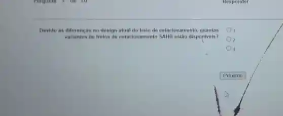 Devido ás diferencas no design atual do freio de estacionamento quantas
variantes de frelos de estacionamento SAHR estão disponiveis?
2
3
Responder