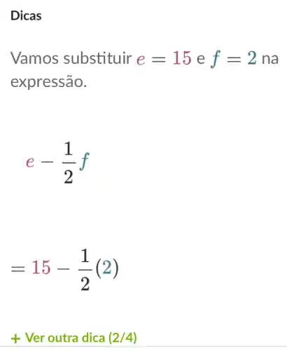 Dicas
Vamos substituir e=15 e f=2 na
expressão.
e-(1)/(2)f
=15-(1)/(2)(2)
+ Ver outra dica (2/4)