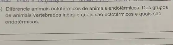 ) Diferencie animais ectotérmicos de animais endotérmicos. Dos grupos
de animais vertebrados indique quais são ectotérmicos e quais são
endotérmicos.
__