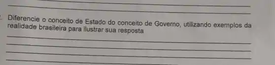 __
. Diferencie o conceito de Estado do conceito de Governo , utilizando exemplos da
realidade brasileira para ilustrar sua resposta
__