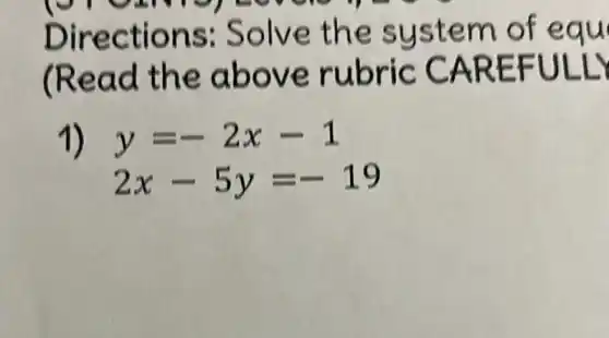 Directions: Solve the syste m of equ
(Read the above rubric CAREFULLS
1) y=-2x-1
2x-5y=-19