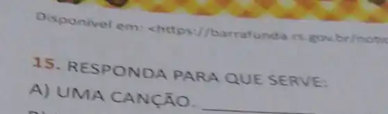 Disponivel em barrafund a. rs.gov br/notic
15. RE SPON DA PARA QUE SERVE:
A) UMA CANCÃO.