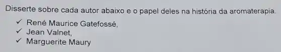 Disserte sobre cada autor abaixo e o papel deles na história da aromaterapia.
René Maurice Gatefossé,
v Jean Valnet,
V Marguerite Maury