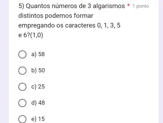 distintos podemos formar
empregando os caracteres 0, 1,3 , 5
e 6? (1,0)
a) 58
b) 50
c) 25
d) 48
e) 15
5) Quantos números de 3 algarismos 1 ponto