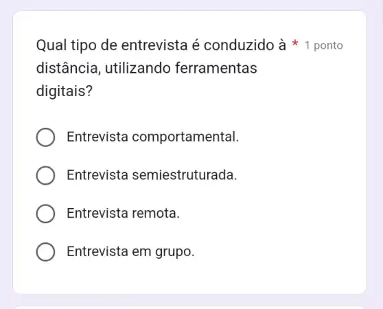 distância , utilizando ferramentas
digitais?
Entrevista comportamental.
Entrevista semiestrut urada.
Entrevista remota.
Entrevista em grupo.
Qual tipo de entrevista é conduzido à ponto